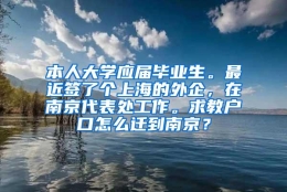 本人大学应届毕业生。最近签了个上海的外企，在南京代表处工作。求教户口怎么迁到南京？