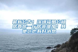 最新公告！深圳福田公租房两房一厅房源增加！其他区也有好消息