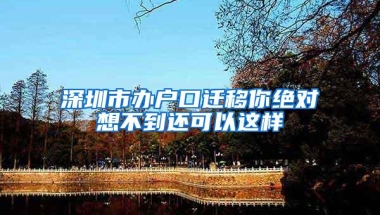 深圳市办户口迁移你绝对想不到还可以这样