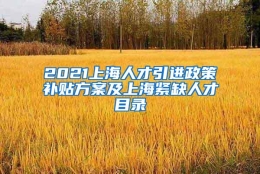 2021上海人才引进政策补贴方案及上海紧缺人才目录