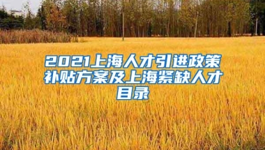 2021上海人才引进政策补贴方案及上海紧缺人才目录