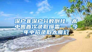 深户非深户分数倒挂，高中园首次录取爆雷……今年中招录取太魔幻