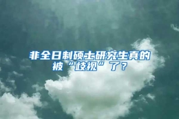 非全日制硕士研究生真的被“歧视”了？