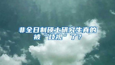 非全日制硕士研究生真的被“歧视”了？