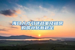 海口人才引进政策及租房购房补贴新规定