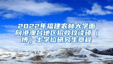 2022年福建农林大学面向港澳台地区招收攻读硕（博）士学位研究生章程