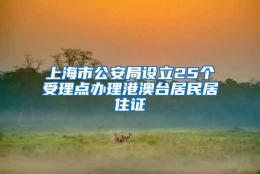 上海市公安局设立25个受理点办理港澳台居民居住证