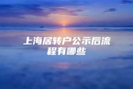 上海居转户公示后流程有哪些