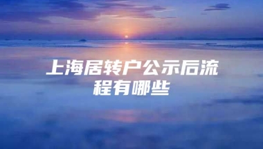 上海居转户公示后流程有哪些