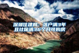 深圳住建局：落户满3年且社保满36个月可购房