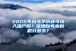 2020年自考学历还可以入深户吗？深圳自考本科积分多少？