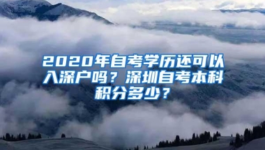 2020年自考学历还可以入深户吗？深圳自考本科积分多少？