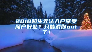 2018超生无法入户享受深户好处？只能说你out了！