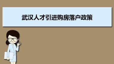 武汉人才引进购房落户政策,武汉人才落户买房补贴有那些