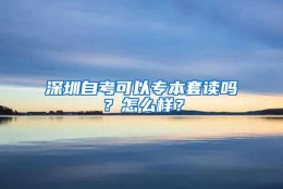 深圳自考可以专本套读吗？怎么样？