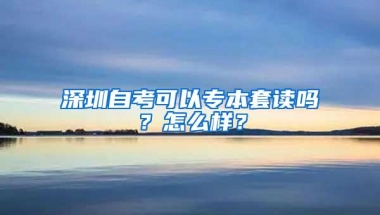 深圳自考可以专本套读吗？怎么样？