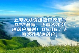 上海人才引进落户政策2022最新，上海人才引进落户细则！05-16／上海人才引进落户]