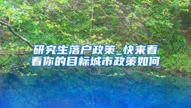 研究生落户政策_快来看看你的目标城市政策如何