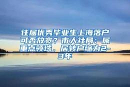 往届优秀毕业生上海落户可否放宽？市人社局：属重点领域，居转户缩为2-3年