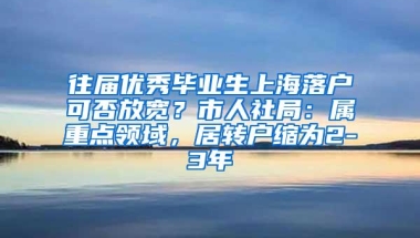 往届优秀毕业生上海落户可否放宽？市人社局：属重点领域，居转户缩为2-3年