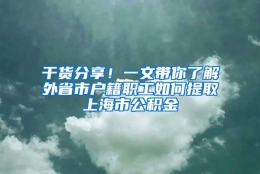 干货分享！一文带你了解外省市户籍职工如何提取上海市公积金