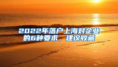 2022年落户上海对企业的6种要求，建议收藏