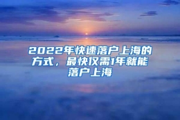 2022年快速落户上海的方式，最快仅需1年就能落户上海