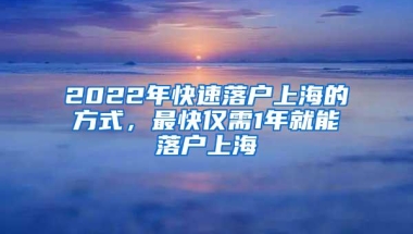 2022年快速落户上海的方式，最快仅需1年就能落户上海