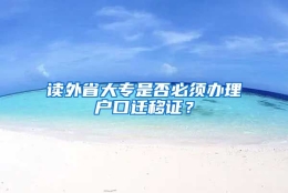 读外省大专是否必须办理户口迁移证？