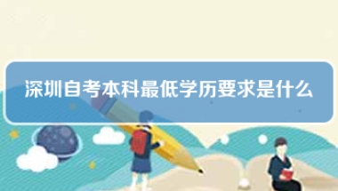 深圳自考本科最低学历要求是什么(自考本科学历可以落户深圳吗)