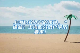 上海积分入户的条件，＊通知！上海积分落户学历要求！