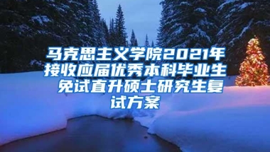 马克思主义学院2021年接收应届优秀本科毕业生 免试直升硕士研究生复试方案