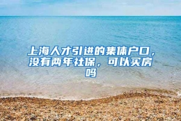 上海人才引进的集体户口，没有两年社保，可以买房吗