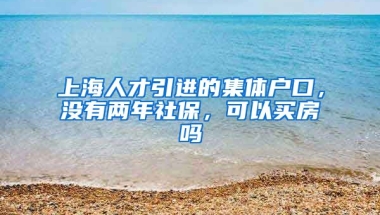 上海人才引进的集体户口，没有两年社保，可以买房吗