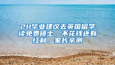 211毕业建议去英国留学读免费硕士，不花钱还有红利，家长亲测