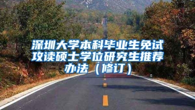 深圳大学本科毕业生免试攻读硕士学位研究生推荐办法（修订）