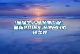 [应届生入户深圳流程] 最新2016年深圳户口办理条件