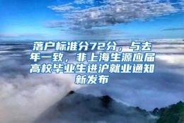 落户标准分72分，与去年一致，非上海生源应届高校毕业生进沪就业通知新发布