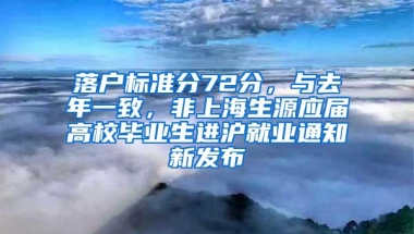 落户标准分72分，与去年一致，非上海生源应届高校毕业生进沪就业通知新发布