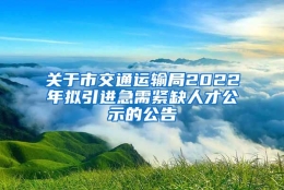 关于市交通运输局2022年拟引进急需紧缺人才公示的公告