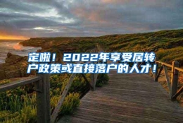 定啦！2022年享受居转户政策或直接落户的人才！