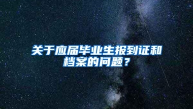 关于应届毕业生报到证和档案的问题？