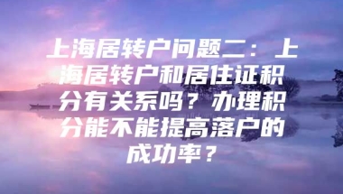 上海居转户问题二：上海居转户和居住证积分有关系吗？办理积分能不能提高落户的成功率？