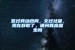 签过劳动合同，交过社保，现在辞职了，请问算应届生吗