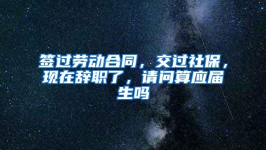 签过劳动合同，交过社保，现在辞职了，请问算应届生吗