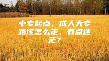 中专起点，成人大专路该怎么走，有点迷茫？