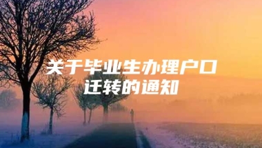 关于毕业生办理户口迁转的通知