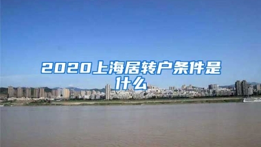 2020上海居转户条件是什么