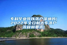 专科毕业可以落户深圳吗(2022年全日制大专落户流程和要求)