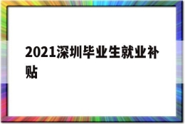 2021深圳毕业生就业补贴(2021深圳毕业生就业补贴多少)